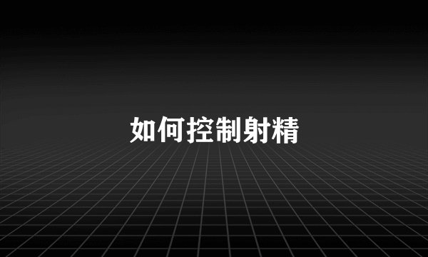 如何控制射精