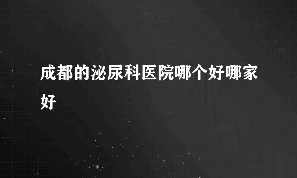 成都的泌尿科医院哪个好哪家好