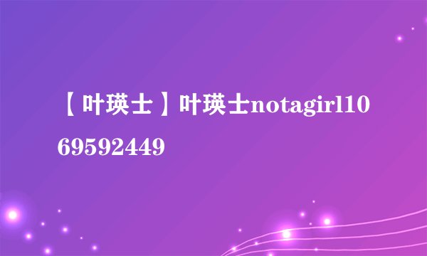 【叶瑛士】叶瑛士notagirl1069592449