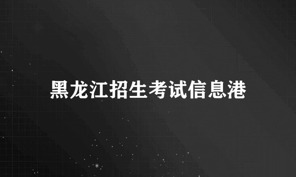 黑龙江招生考试信息港