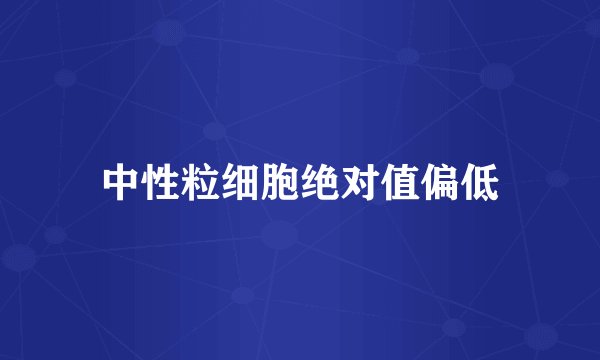 中性粒细胞绝对值偏低