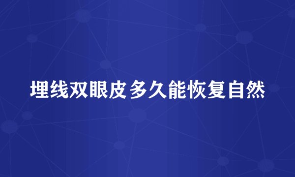 埋线双眼皮多久能恢复自然
