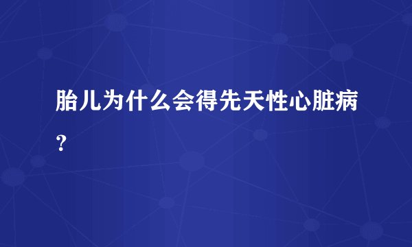 胎儿为什么会得先天性心脏病?