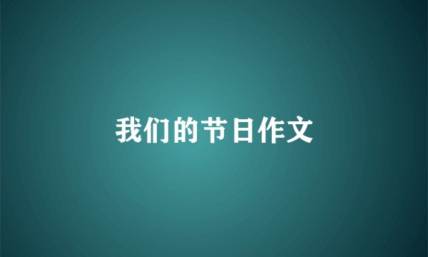我们的节日作文