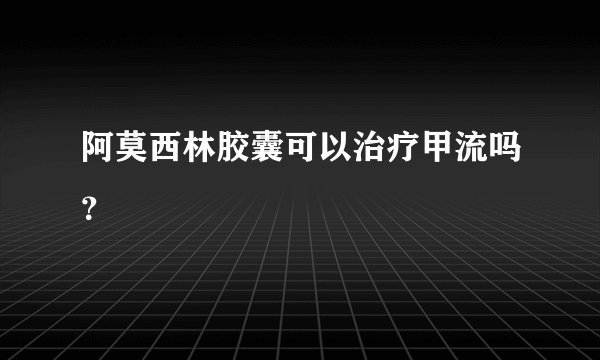 阿莫西林胶囊可以治疗甲流吗?