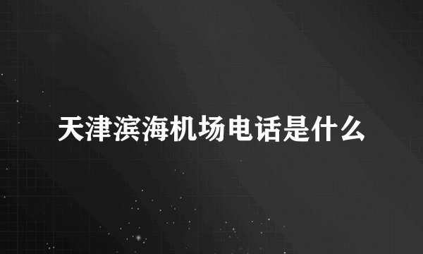 天津滨海机场电话是什么