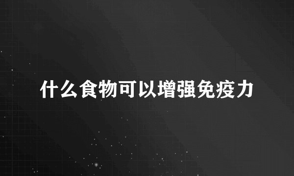 什么食物可以增强免疫力