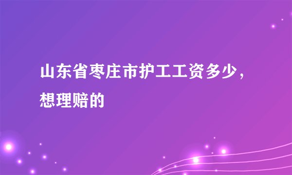 山东省枣庄市护工工资多少,想理赔的