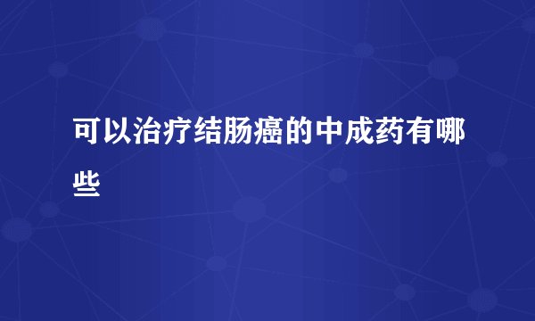 可以治疗结肠癌的中成药有哪些