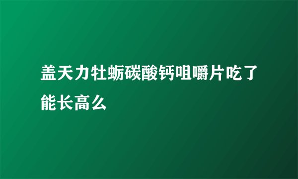 盖天力牡蛎碳酸钙咀嚼片吃了能长高么