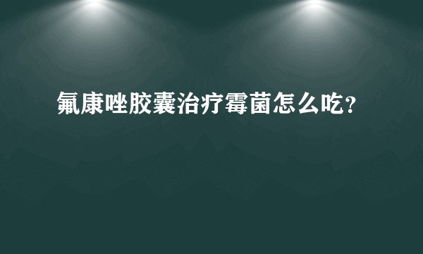 氟康唑胶囊治疗霉菌怎么吃？