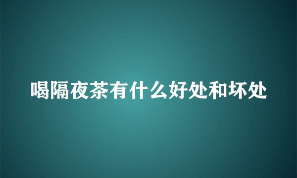 喝隔夜茶有什么好处和坏处