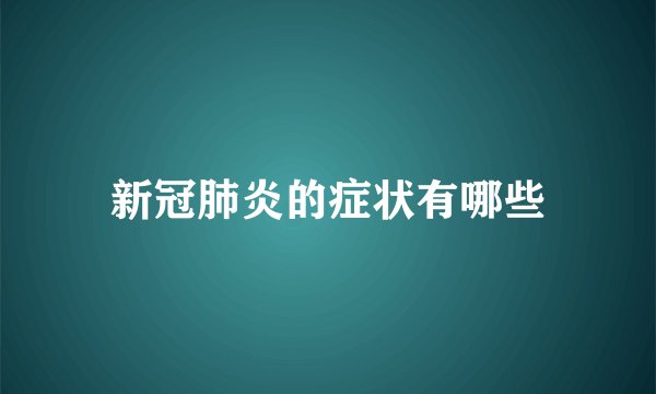 新冠肺炎的症状有哪些
