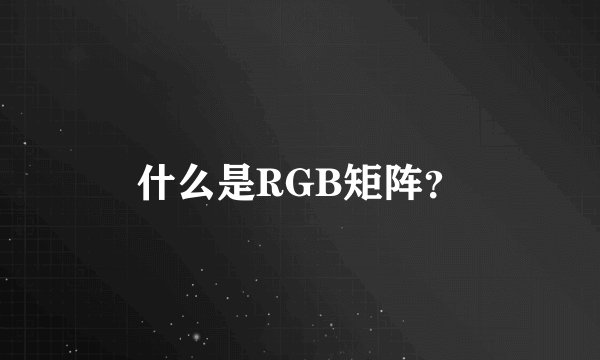 什么是RGB矩阵?