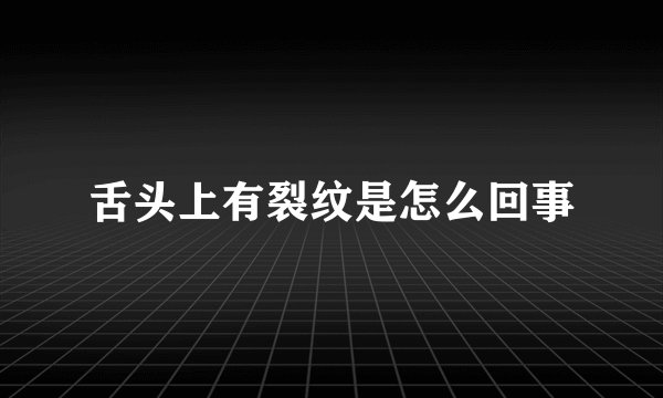 舌头上有裂纹是怎么回事