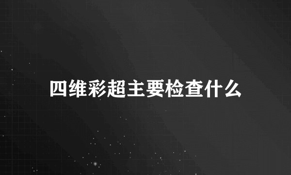 四维彩超主要检查什么