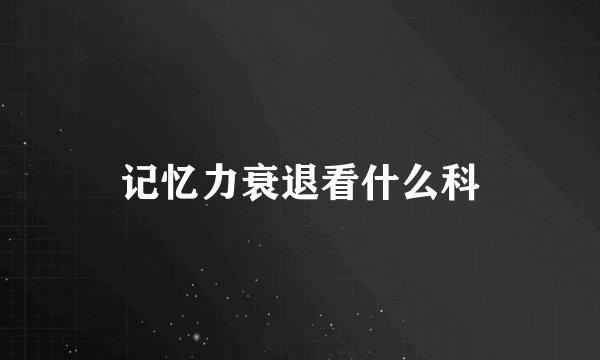 记忆力衰退看什么科