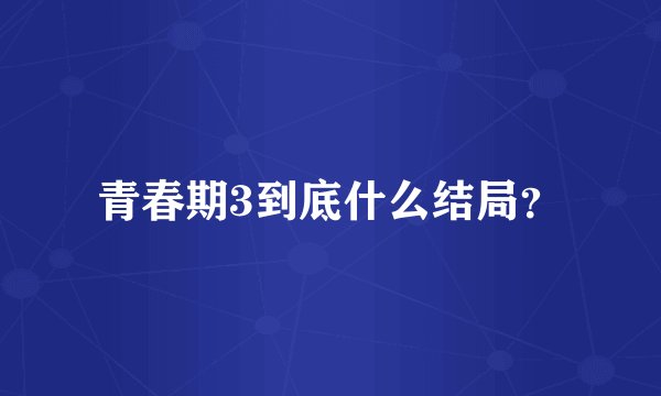 青春期3到底什么结局?