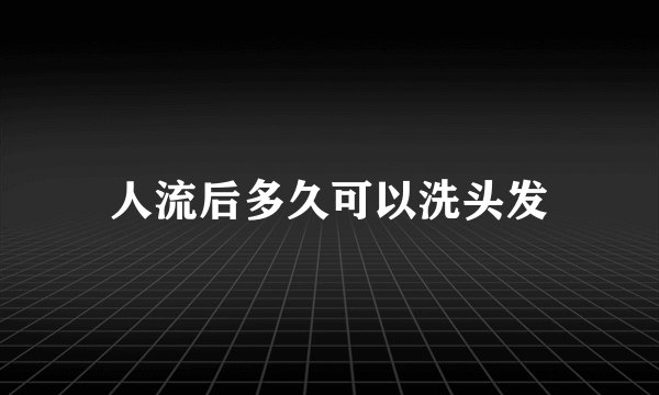 人流后多久可以洗头发