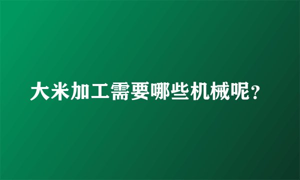 大米加工需要哪些机械呢?