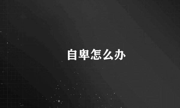 自卑怎么办