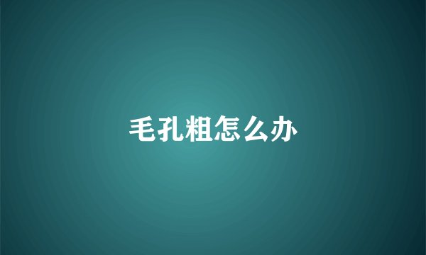 毛孔粗怎么办
