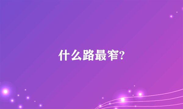 什么路最窄?
