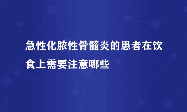 急性化脓性骨髓炎的患者在饮食上需要注意哪些