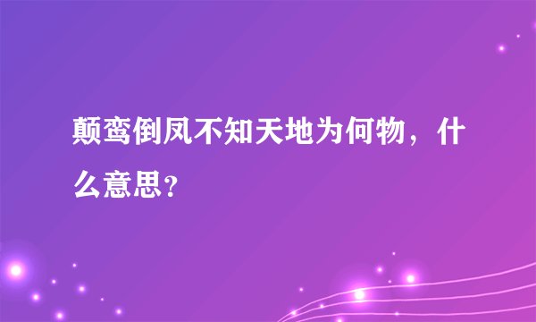 颠鸾倒凤不知天地为何物，什么意思？