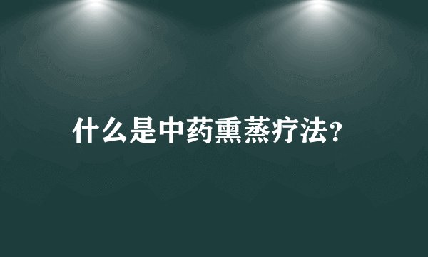 什么是中药熏蒸疗法?