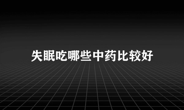 失眠吃哪些中药比较好