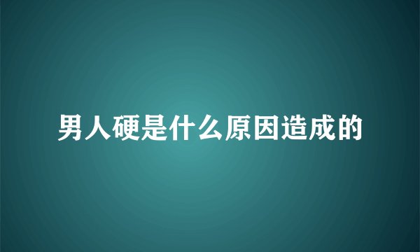 男人硬是什么原因造成的
