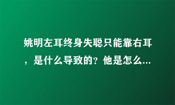 姚明左耳终身失聪只能靠右耳，是什么导致的？他是怎么克服的？
