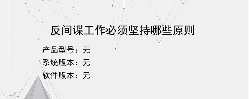 反间谍工作必须坚持哪些原则