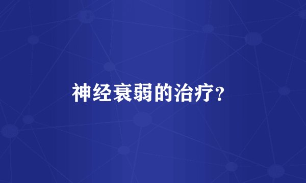 神经衰弱的治疗？