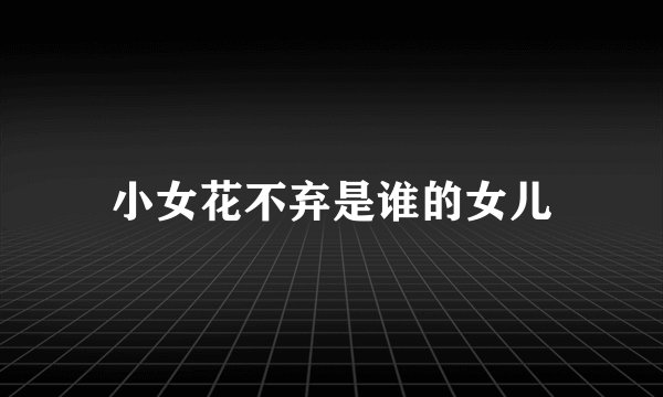 小女花不弃是谁的女儿