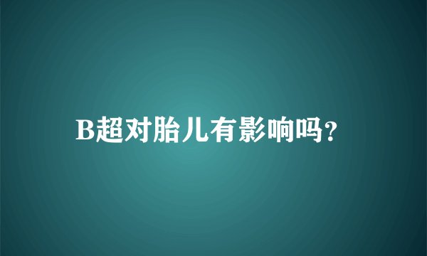 B超对胎儿有影响吗？