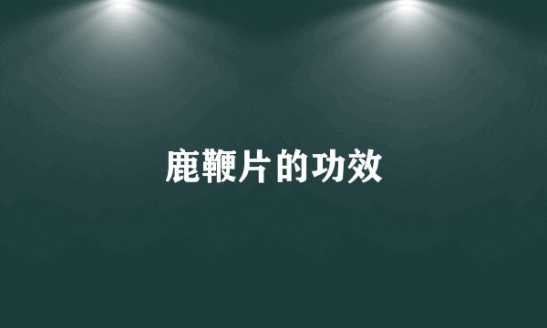鹿鞭片的功效