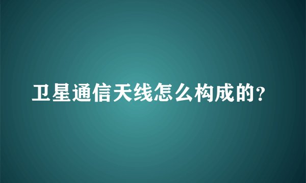 卫星通信天线怎么构成的？