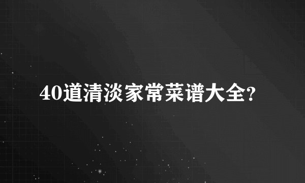 40道清淡家常菜谱大全?