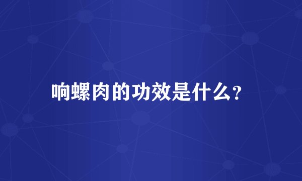 响螺肉的功效是什么？