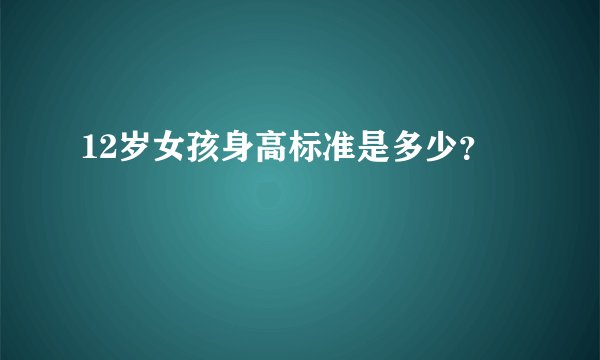 12岁女孩身高标准是多少？