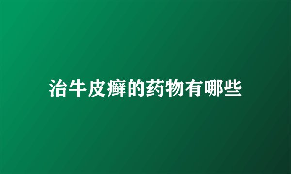 治牛皮癣的药物有哪些