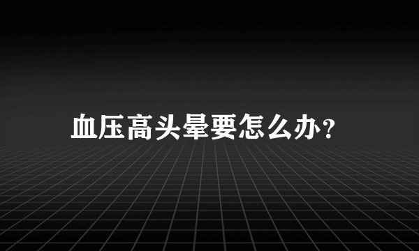 血压高头晕要怎么办？