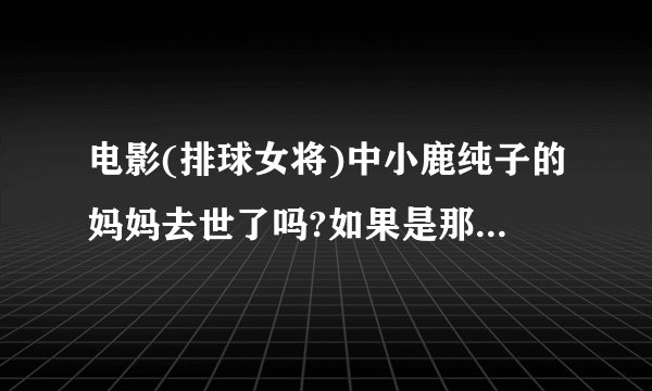 电影(排球女将)中小鹿纯子的妈妈去世了吗?如果是那是怎么去世的？
