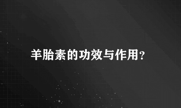羊胎素的功效与作用？