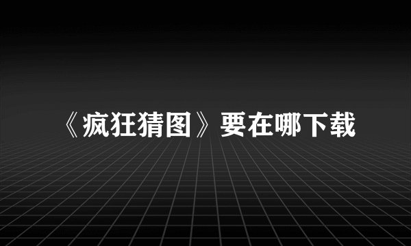 《疯狂猜图》要在哪下载