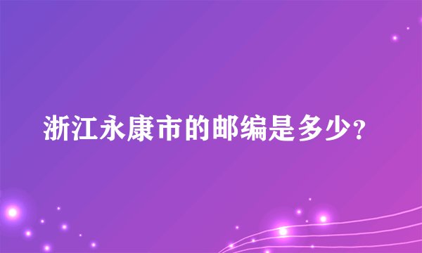 浙江永康市的邮编是多少？
