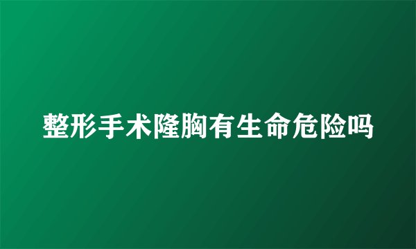整形手术隆胸有生命危险吗