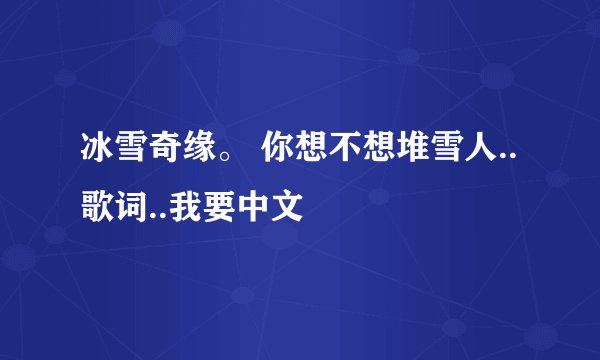 冰雪奇缘。 你想不想堆雪人..歌词..我要中文